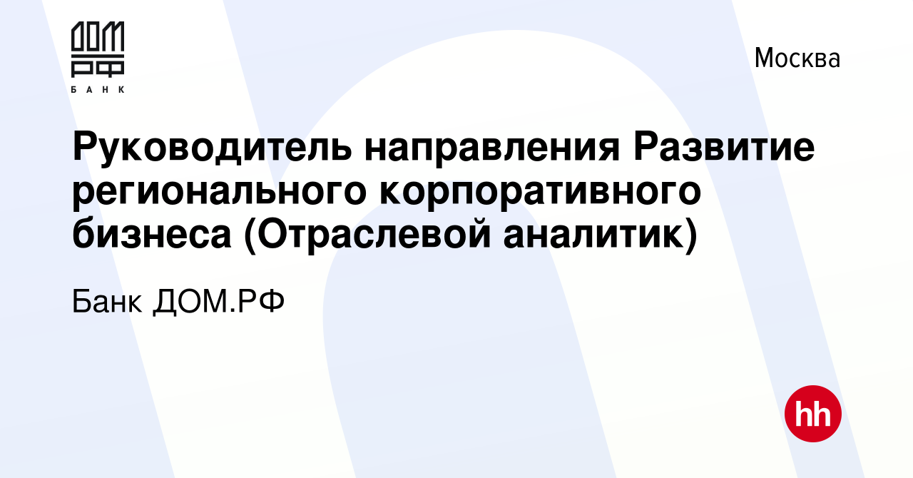 Вакансия Руководитель направления Развитие регионального корпоративного  бизнеса (Отраслевой аналитик) в Москве, работа в компании Банк ДОМ.РФ  (вакансия в архиве c 26 июля 2023)