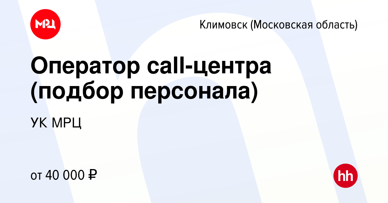 Вакансия Оператор call-центра (подбор персонала) в Климовске (Московская  область), работа в компании УК МРЦ (вакансия в архиве c 6 февраля 2023)