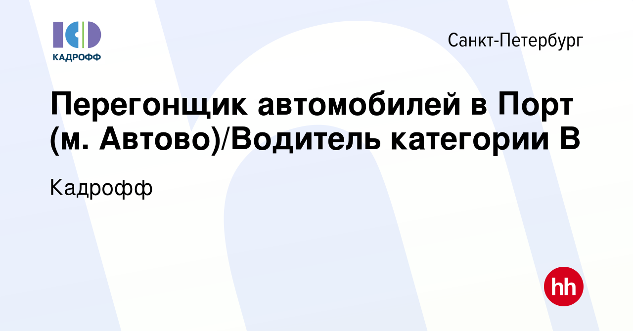 Вакансия Перегонщик автомобилей в Порт (м. Автово)/Водитель категории В в  Санкт-Петербурге, работа в компании Кадрофф (вакансия в архиве c 13 января  2023)