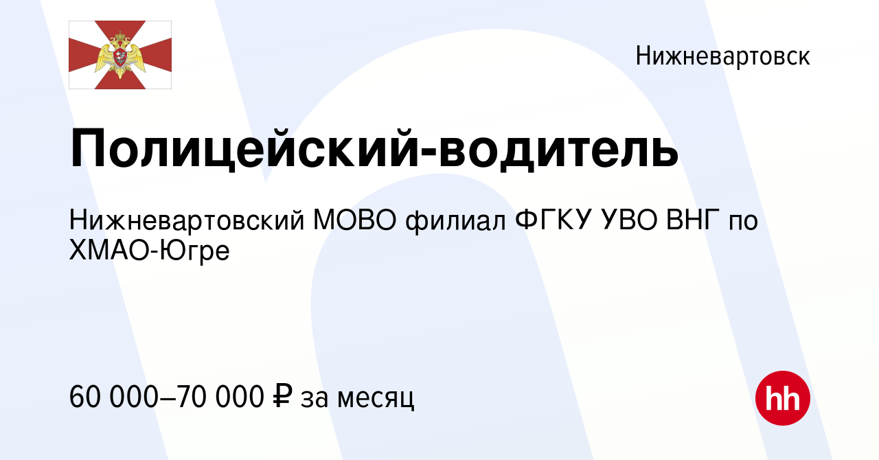 Вакансия Полицейский-водитель в Нижневартовске, работа в компании  Нижневартовский МОВО филиал ФГКУ УВО ВНГ по ХМАО-Югре (вакансия в архиве c  15 декабря 2023)