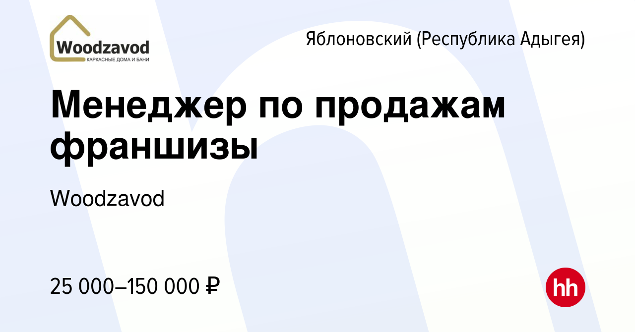 Вакансия Менеджер по продажам франшизы в Яблоновском (Республика Адыгея),  работа в компании Woodzavod (вакансия в архиве c 1 февраля 2023)