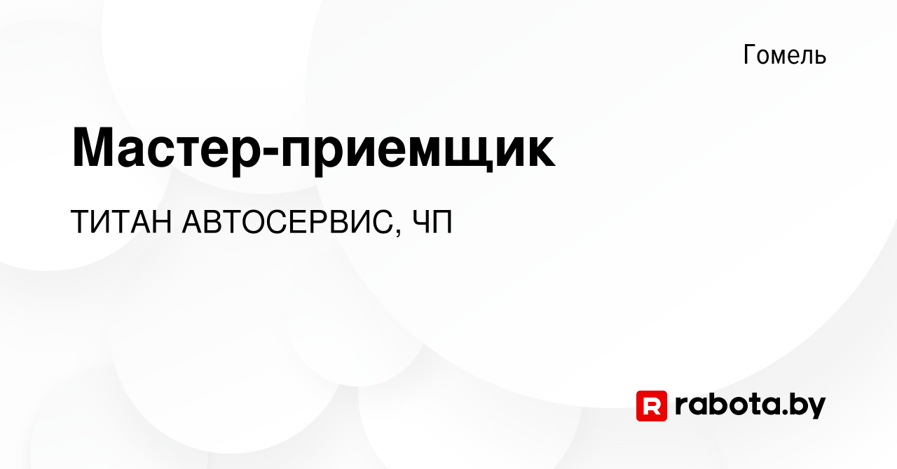 Вакансия Мастер-приемщик в Гомеле, работа в компании ТИТАН АВТОСЕРВИС, ЧП  (вакансия в архиве c 2 февраля 2023)