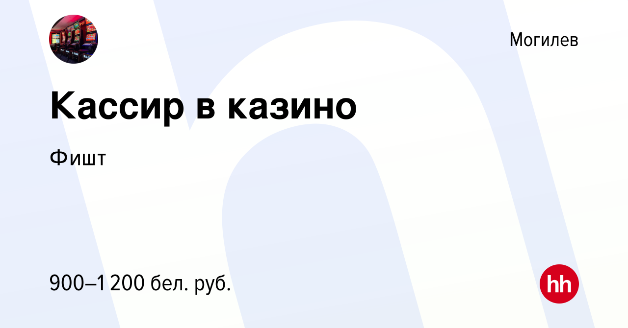 Вакансия Кассир в казино в Могилеве, работа в компании Фишт (вакансия в  архиве c 2 февраля 2023)