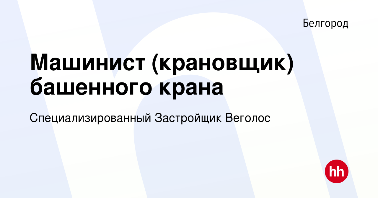 Вакансия Машинист (крановщик) башенного крана в Белгороде, работа в  компании Специализированный Застройщик Веголос (вакансия в архиве c 3  февраля 2023)