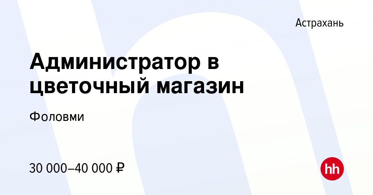 Вакансия Администратор в цветочный магазин в Астрахани, работа в компании  Фоловми (вакансия в архиве c 3 февраля 2023)