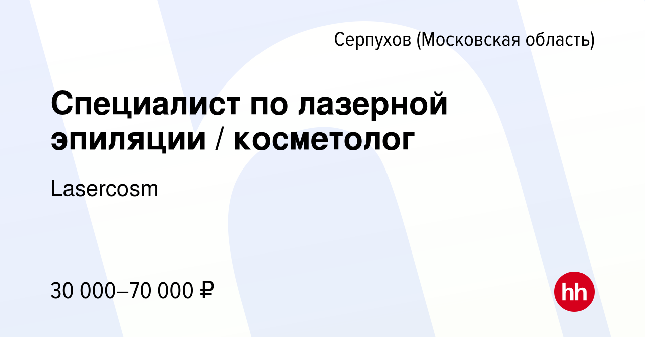 Вакансия Специалист по лазерной эпиляции / косметолог в Серпухове, работа в  компании Lasercosm (вакансия в архиве c 1 апреля 2023)