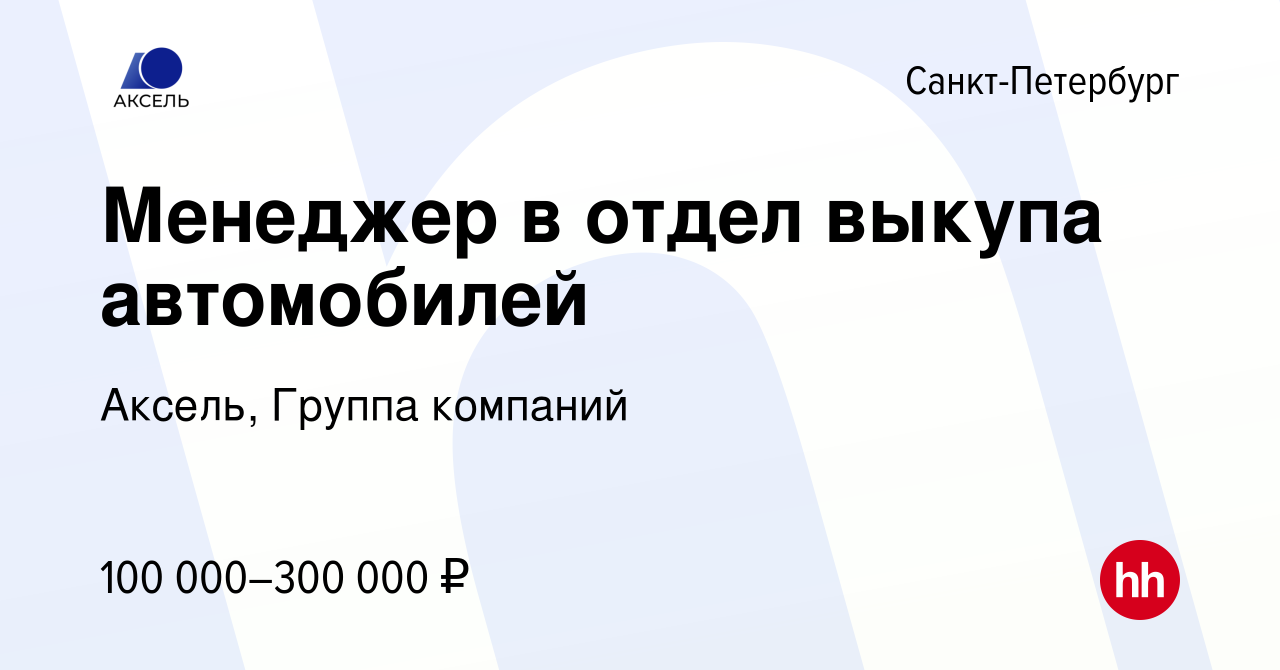 Вакансия Менеджер в отдел выкупа автомобилей в Санкт-Петербурге, работа в  компании Аксель, Группа компаний (вакансия в архиве c 20 апреля 2023)