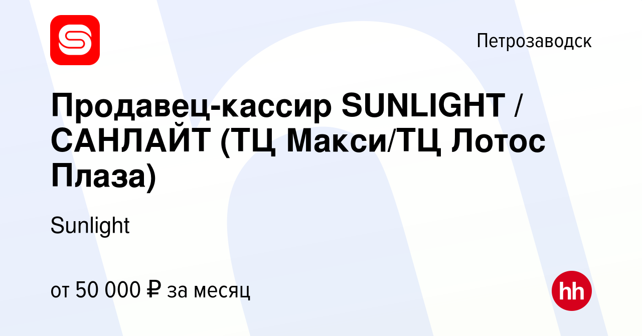 Вакансия Продавец-кассир SUNLIGHT / САНЛАЙТ (ТЦ Макси/ТЦ Лотос Плаза) в  Петрозаводске, работа в компании Sunlight (вакансия в архиве c 10 апреля  2023)