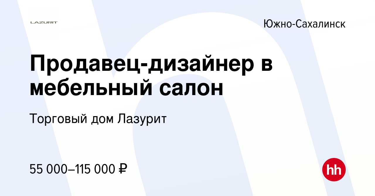 Вакансия Продавец-дизайнер в мебельный салон в Южно-Сахалинске, работа в  компании Торговый дом Лазурит (вакансия в архиве c 21 сентября 2023)