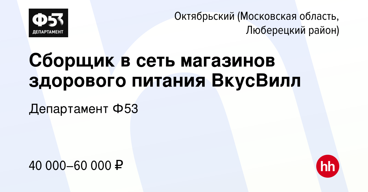 Вакансия Сборщик в сеть магазинов здорового питания ВкусВилл в Октябрьском  (Московская область, Люберецкий район), работа в компании Департамент Ф53  (вакансия в архиве c 4 февраля 2023)