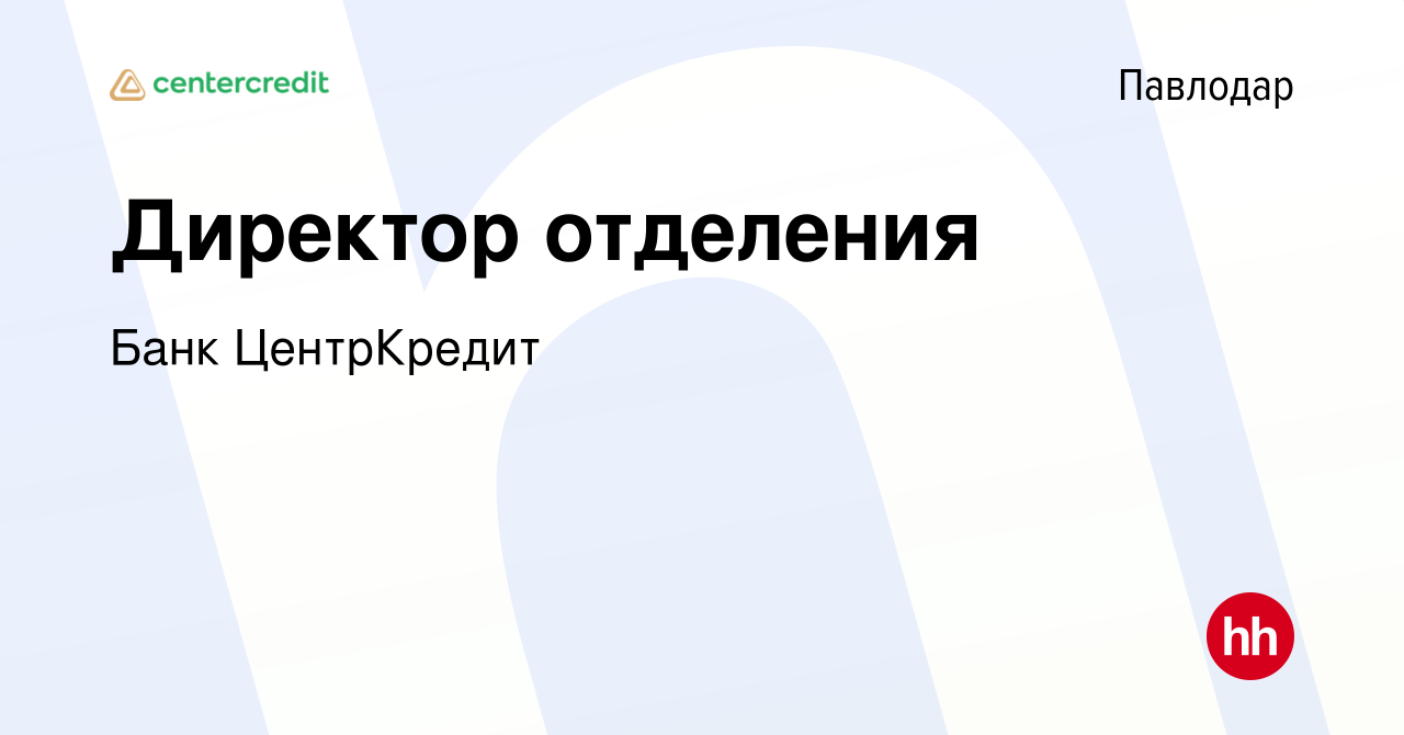 Вакансия Директор отделения в Павлодаре, работа в компании Банк ЦентрКредит  (вакансия в архиве c 4 февраля 2023)