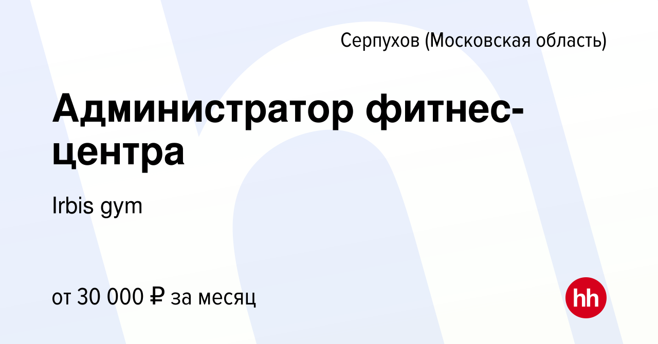 Вакансия Администратор фитнес-центра в Серпухове, работа в компании Irbis  gym (вакансия в архиве c 9 января 2023)