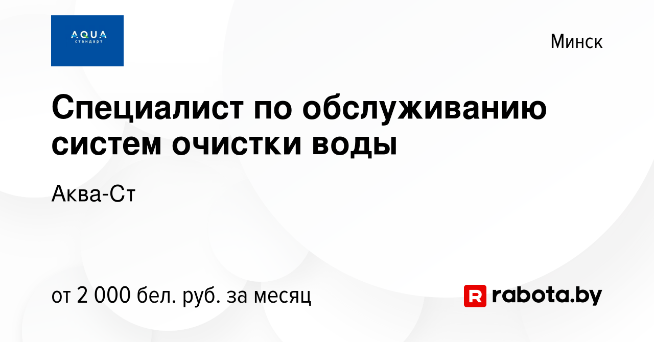 Вакансия Специалист по обслуживанию систем очистки воды в Минске, работа в  компании Аква-Ст (вакансия в архиве c 5 февраля 2023)