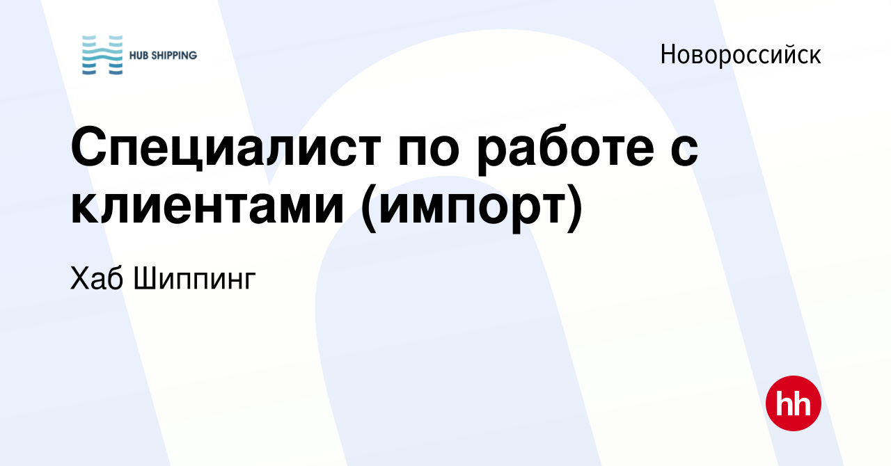 Вакансия Специалист по работе с клиентами (импорт) в Новороссийске, работа  в компании Хаб Шиппинг (вакансия в архиве c 3 февраля 2023)