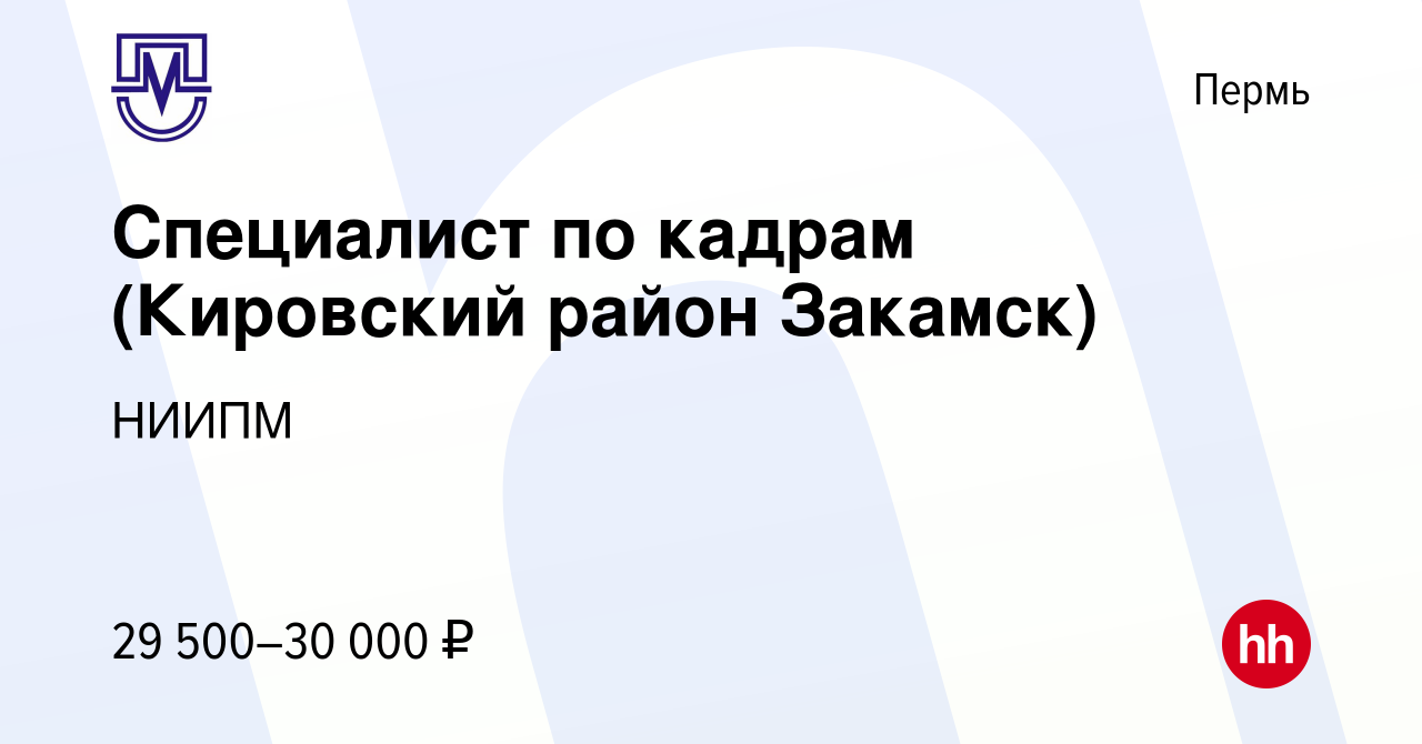 Вакансия Специалист по кадрам (Кировский район Закамск) в Перми, работа в  компании НИИПМ (вакансия в архиве c 5 февраля 2023)