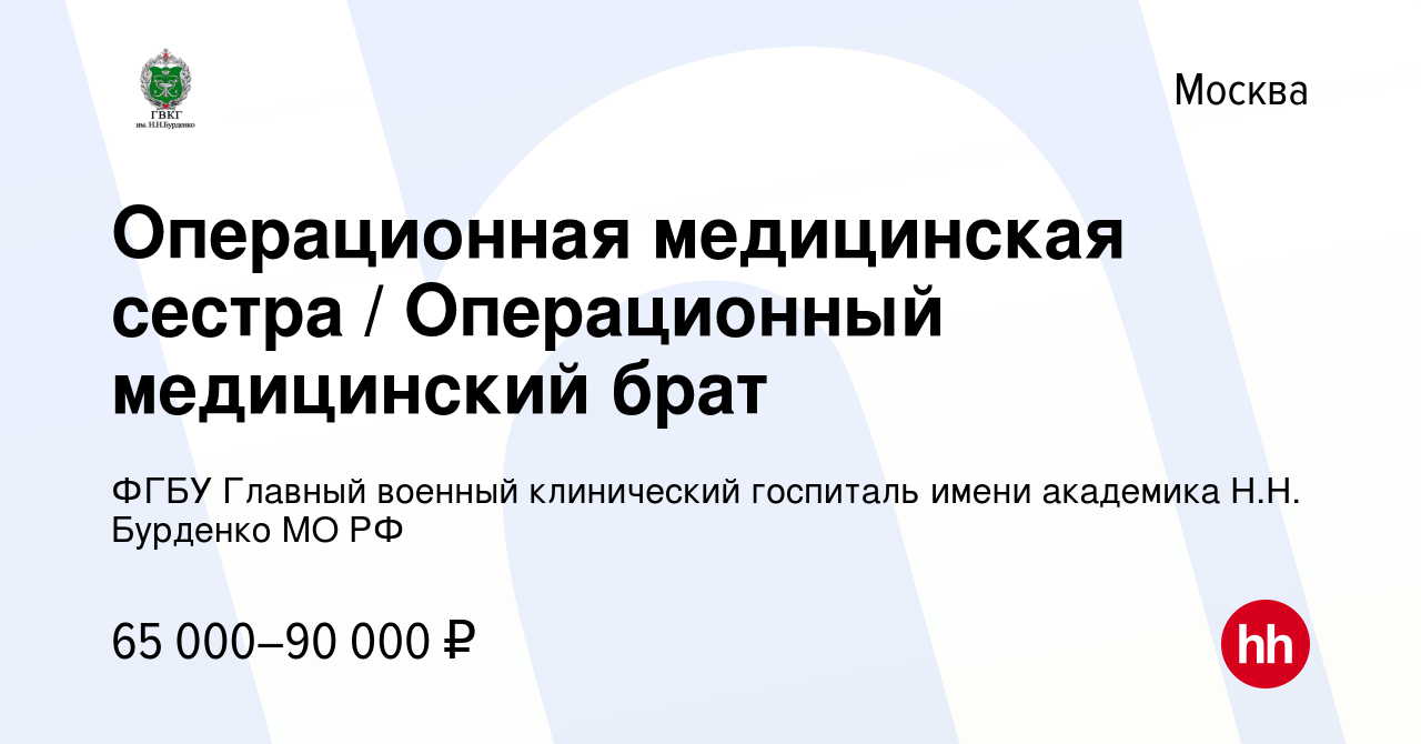 Вакансия Операционная медицинская сестра / Операционный медицинский брат в  Москве, работа в компании ФГБУ Главный военный клинический госпиталь имени  академика Н.Н. Бурденко МО РФ (вакансия в архиве c 6 февраля 2023)