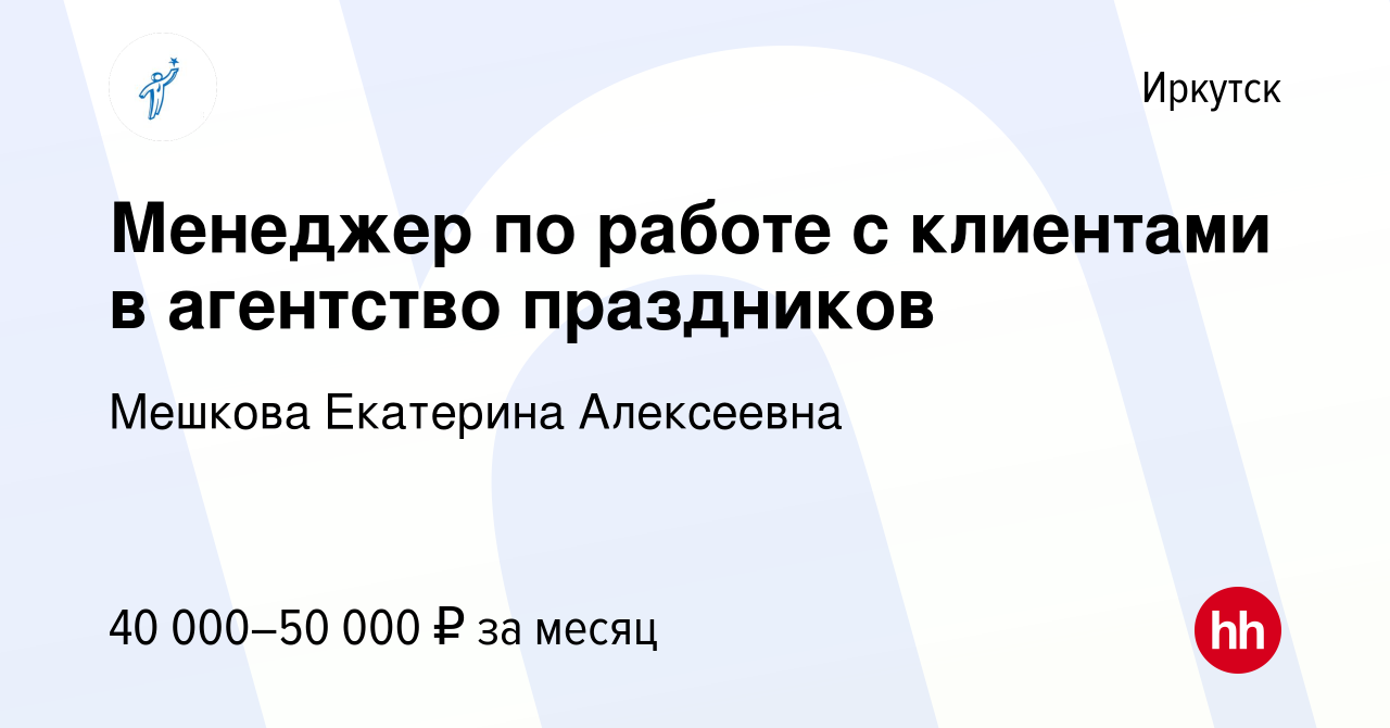 Вакансия Менеджер по работе с клиентами в агентство праздников в Иркутске,  работа в компании Мешкова Екатерина Алексеевна (вакансия в архиве c 5  февраля 2023)