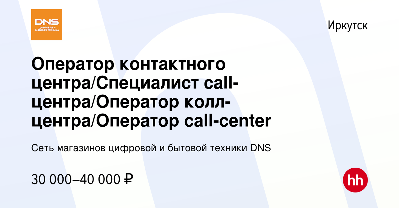 Вакансия Оператор контактного центра/Специалист call-центра/Оператор  колл-центра/Оператор call-center в Иркутске, работа в компании Сеть  магазинов цифровой и бытовой техники DNS (вакансия в архиве c 29 мая 2023)