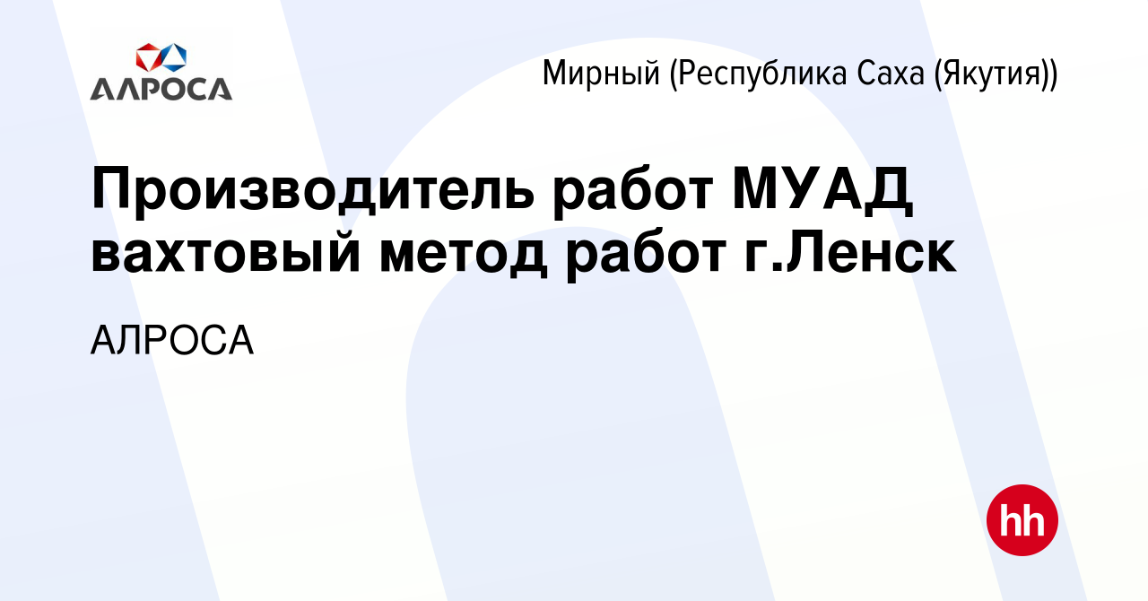 Вакансия Производитель работ МУАД вахтовый метод работ г.Ленск в Мирном,  работа в компании АЛРОСА (вакансия в архиве c 7 февраля 2023)