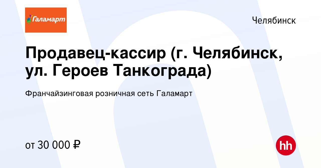 Вакансия Продавец-кассир (г. Челябинск, ул. Героев Танкограда) в  Челябинске, работа в компании Франчайзинговая розничная сеть Галамарт  (вакансия в архиве c 19 января 2023)