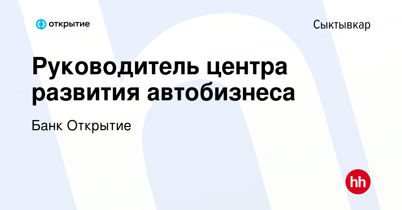 Вакансия Руководитель центра развития автобизнеса в Сыктывкаре, работа в  компании Банк Открытие (вакансия в архиве c 20 февраля 2023)