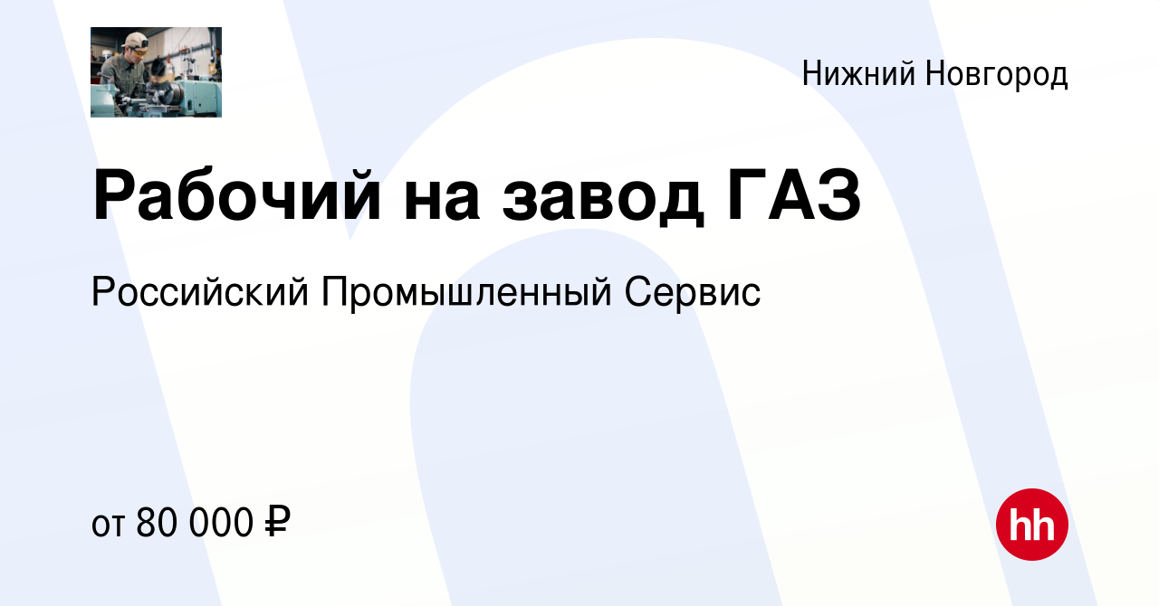 Вакансия Рабочий на завод ГАЗ в Нижнем Новгороде, работа в компании  Российский Промышленный Сервис (вакансия в архиве c 31 августа 2023)