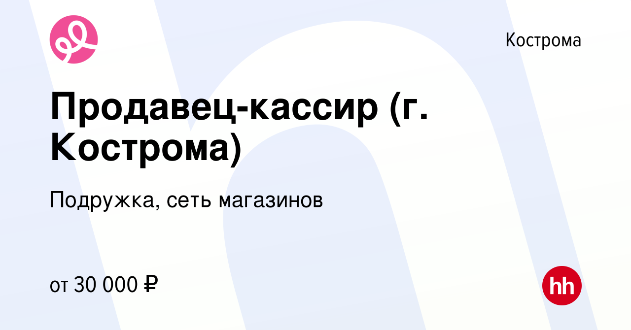 Вакансия Продавец-кассир (г. Кострома) в Костроме, работа в компании  Подружка, сеть магазинов (вакансия в архиве c 3 февраля 2023)