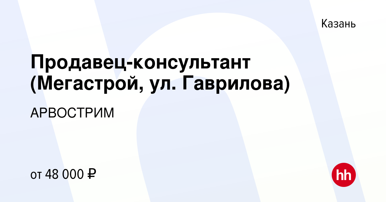 Вакансия Продавец-консультант (Мегастрой, ул. Гаврилова) в Казани, работа в  компании АРВОСТРИМ (вакансия в архиве c 4 мая 2023)