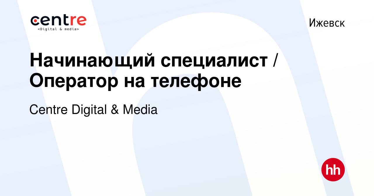 Вакансия Начинающий специалист / Оператор на телефоне в Ижевске, работа в  компании Centre Digital & Media (вакансия в архиве c 24 мая 2023)