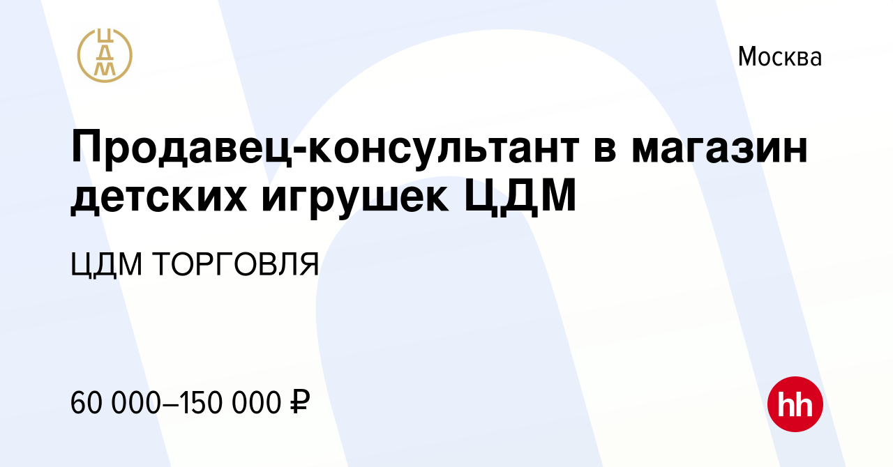 Вакансия Продавец-консультант в магазин детских игрушек ЦДМ в Москве, работа  в компании ЦДМ ТОРГОВЛЯ (вакансия в архиве c 15 января 2024)