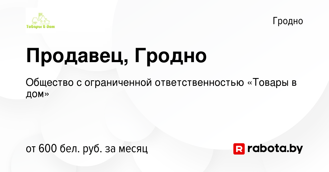 Вакансия Продавец, Гродно в Гродно, работа в компании Общество с  ограниченной ответственностью «Товары в дом» (вакансия в архиве c 8 февраля  2023)