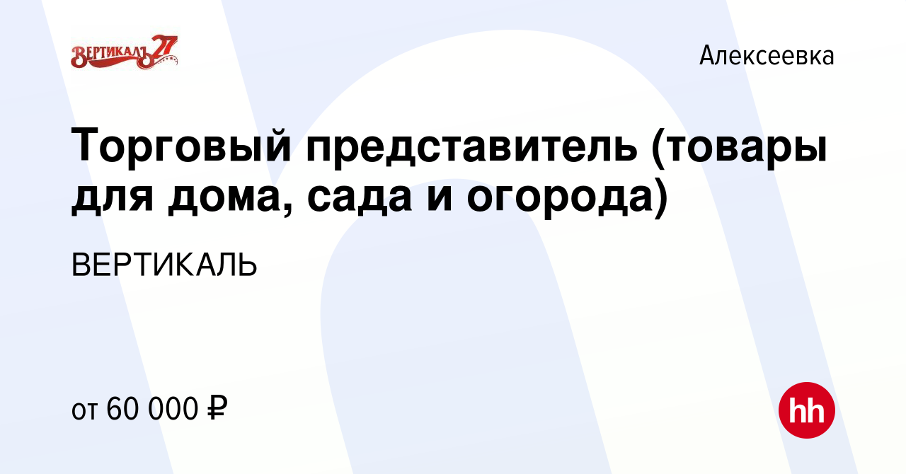 Вакансия Торговый представитель (товары для дома, сада и огорода) в  Алексеевке, работа в компании ВЕРТИКАЛЬ (вакансия в архиве c 8 февраля 2023)