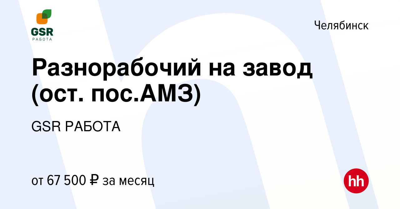 Вакансия Разнорабочий на завод (ост. пос.АМЗ) в Челябинске, работа в  компании GSR РАБОТА (вакансия в архиве c 14 января 2024)