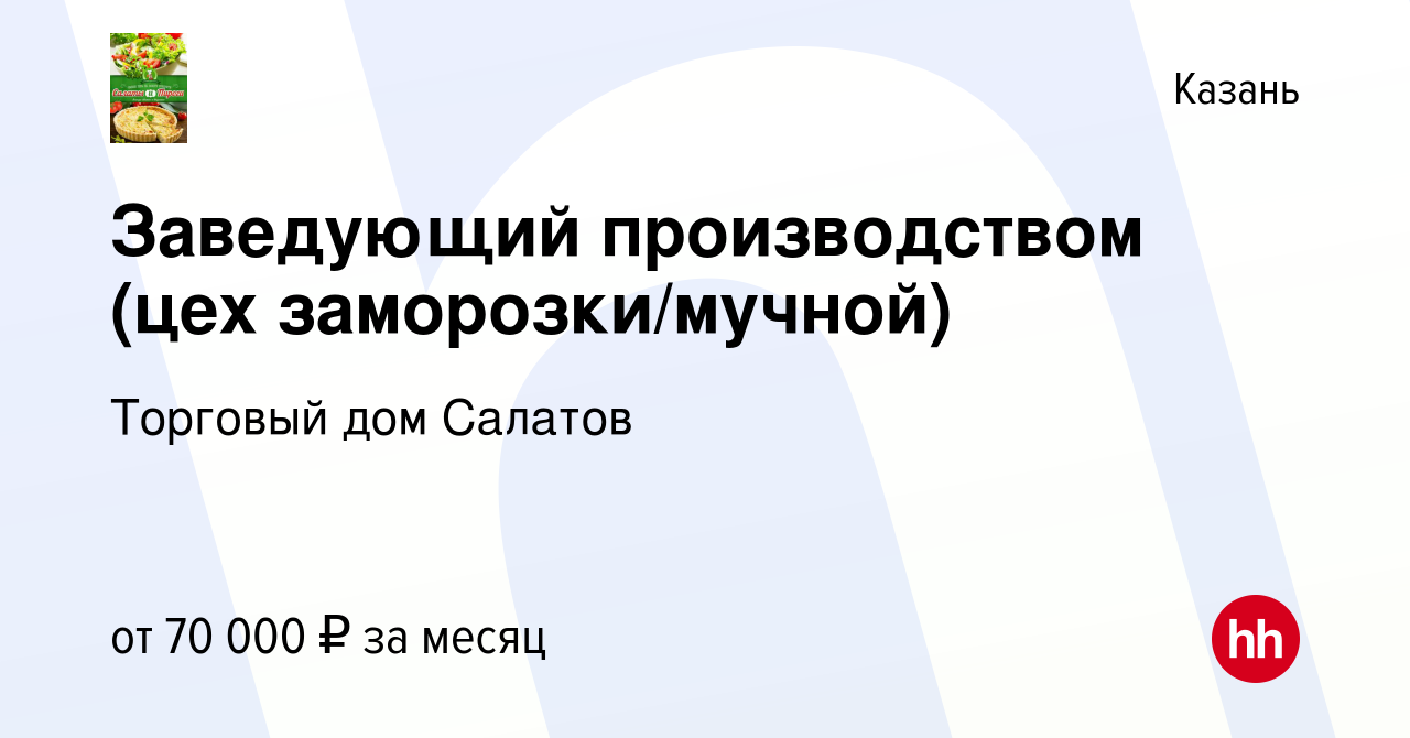 Вакансия Заведующий производством (цех заморозки/мучной) в Казани, работа в  компании Торговый дом Салатов (вакансия в архиве c 7 февраля 2023)