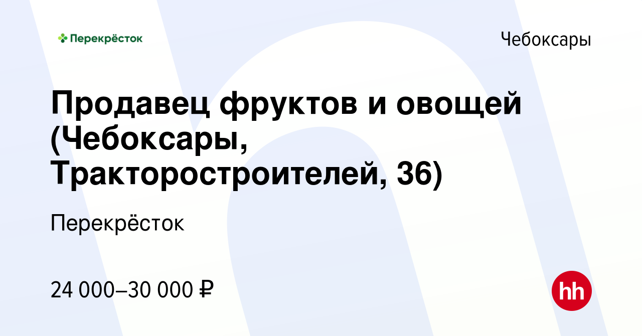 Вакансия Продавец фруктов и овощей (Чебоксары, Тракторостроителей, 36) в  Чебоксарах, работа в компании Перекрёсток (вакансия в архиве c 8 февраля  2023)