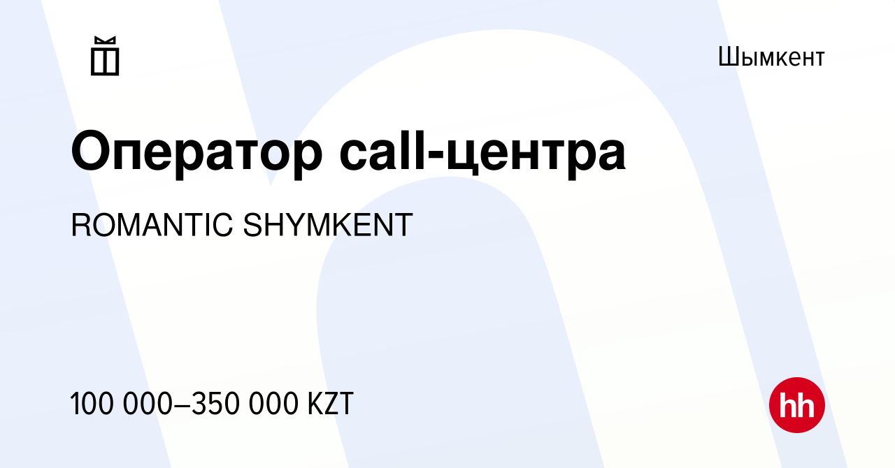 Вакансия Оператор call-центра в Шымкенте, работа в компании ROMANTIC  SHYMKENT (вакансия в архиве c 8 февраля 2023)