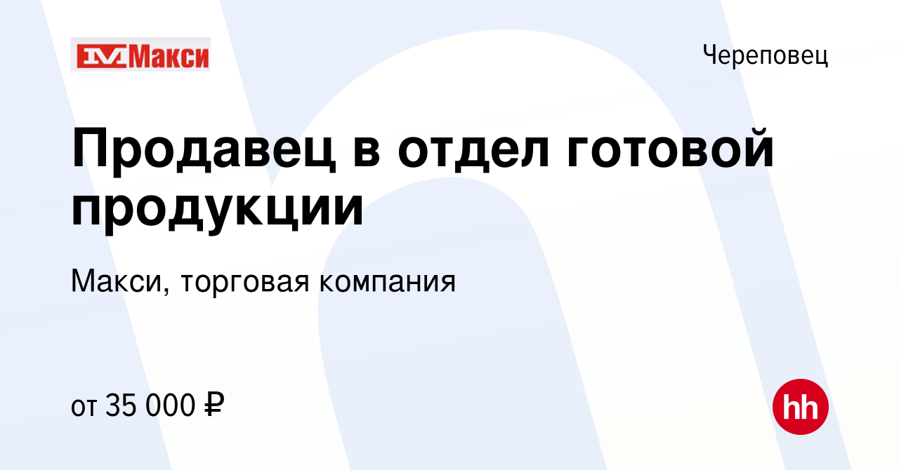 Вакансия Продавец в отдел готовой продукции в Череповце, работа в компании  Макси, торговая компания (вакансия в архиве c 8 февраля 2023)