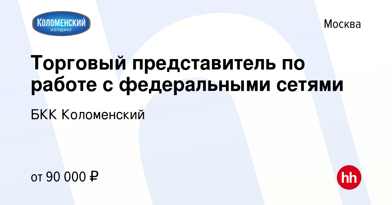 Вакансия Торговый представитель по работе с федеральными сетями в Москве,  работа в компании БКК Коломенский (вакансия в архиве c 16 мая 2024)