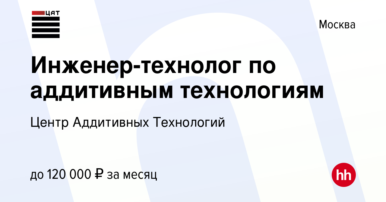 Вакансия Инженер-технолог по аддитивным технологиям в Москве, работа в  компании Центр Аддитивных Технологий (вакансия в архиве c 4 мая 2023)