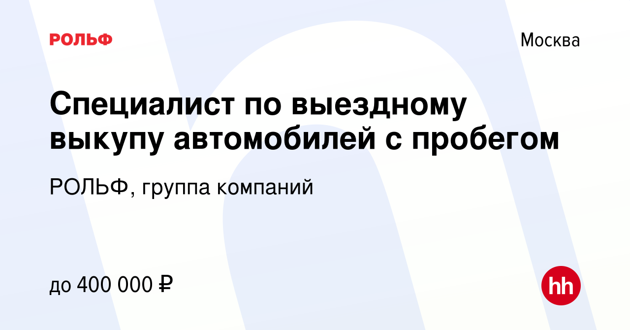 Вакансия Специалист по выездному выкупу автомобилей с пробегом в Москве,  работа в компании РОЛЬФ, группа компаний (вакансия в архиве c 14 ноября  2023)