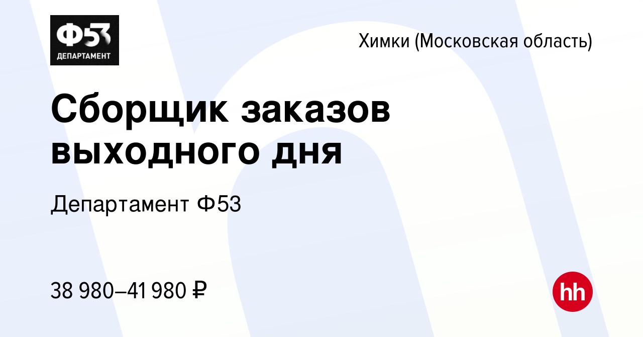 Вакансия Сборщик заказов выходного дня в Химках, работа в компании  Департамент Ф53 (вакансия в архиве c 8 февраля 2023)