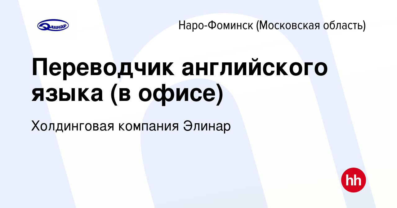 Вакансия Переводчик английского языка (в офисе) в Наро-Фоминске, работа в  компании Холдинговая компания Элинар (вакансия в архиве c 8 февраля 2023)