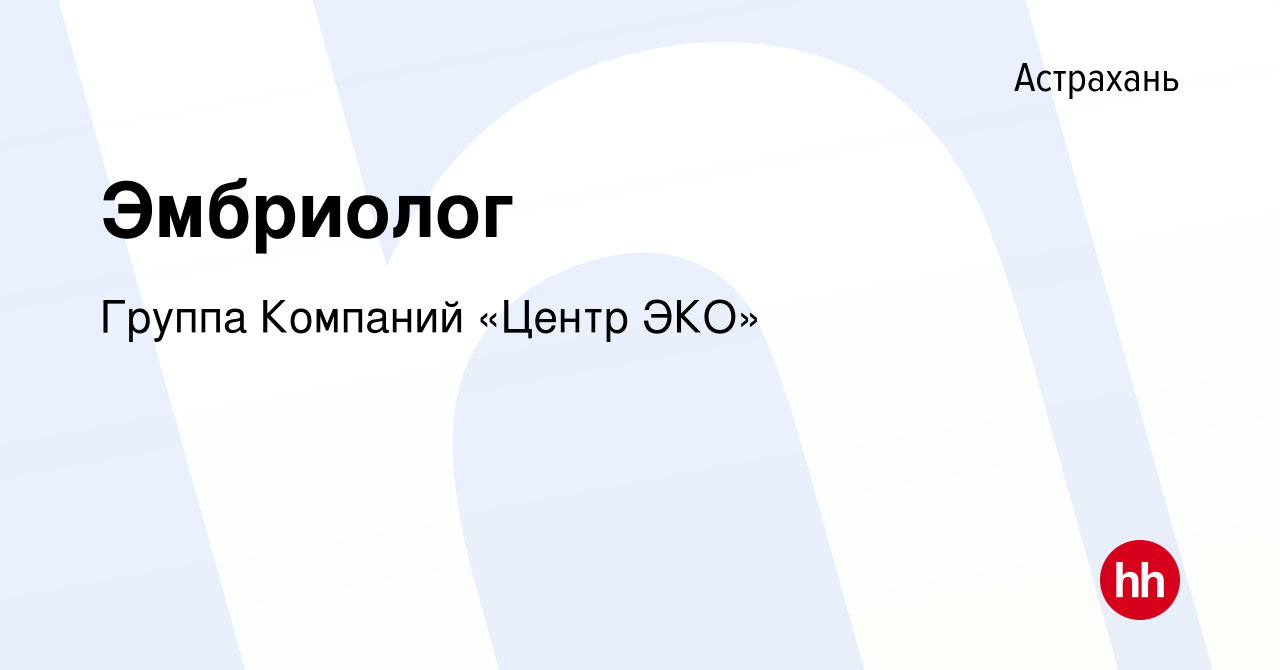 Вакансия Эмбриолог в Астрахани, работа в компании Группа Компаний «Центр ЭКО»  (вакансия в архиве c 8 февраля 2023)