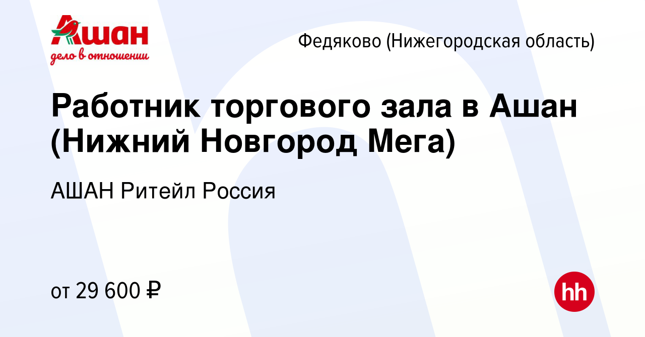 Вакансия Работник торгового зала в Ашан (Нижний Новгород Мега) в Федякове ( Нижегородской области), работа в компании АШАН Ритейл Россия (вакансия в  архиве c 8 февраля 2023)