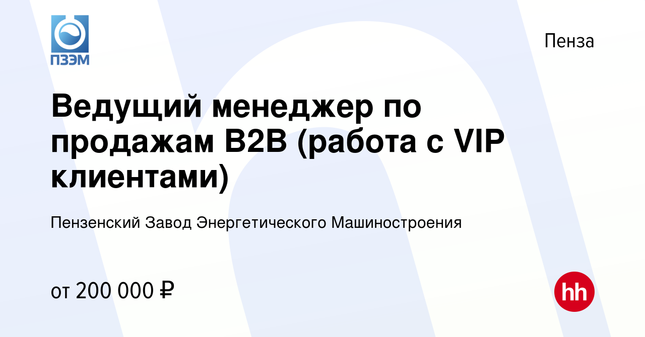 Вакансия Ведущий менеджер по продажам B2B (работа с VIP клиентами) в Пензе,  работа в компании Пензенский Завод Энергетического Машиностроения (вакансия  в архиве c 16 февраля 2023)