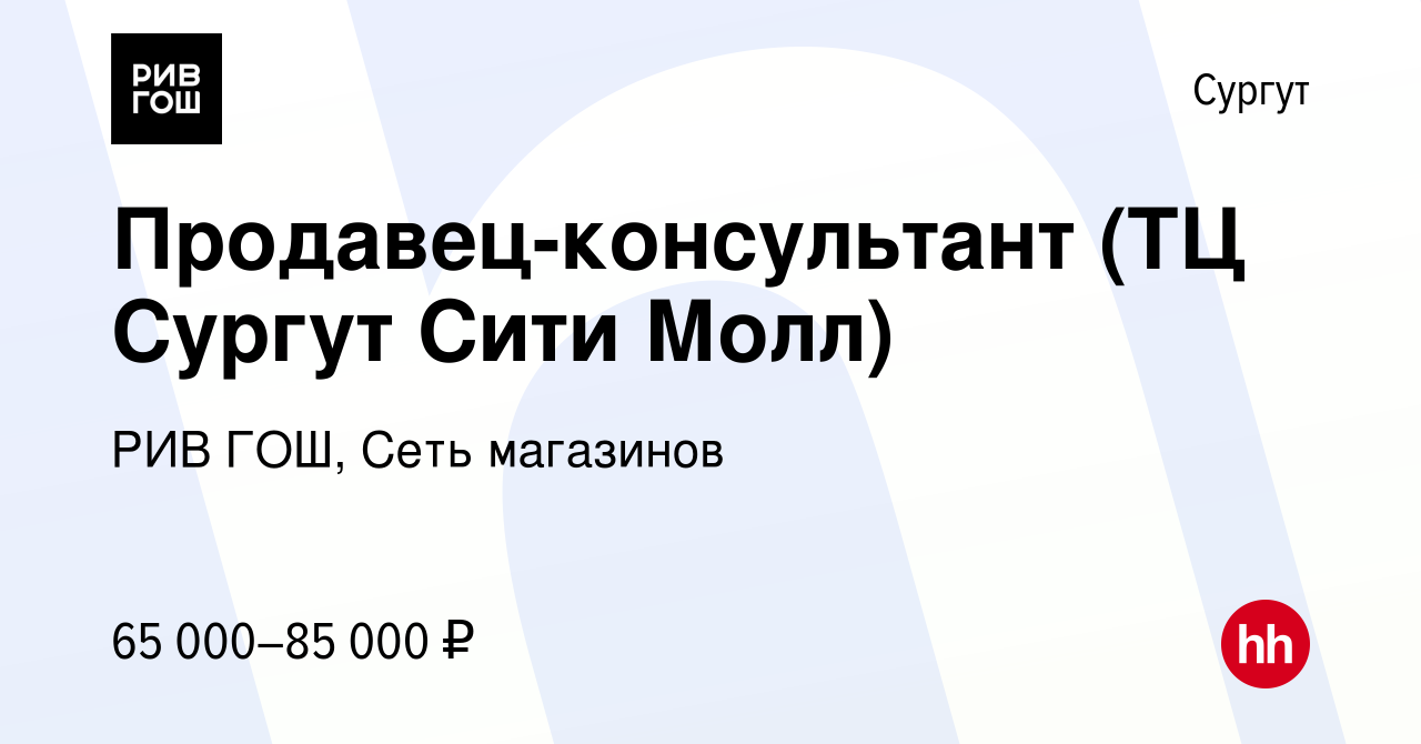 Вакансия Продавец-консультант (ТЦ Сургут Сити Молл) в Сургуте, работа в  компании РИВ ГОШ, Сеть магазинов