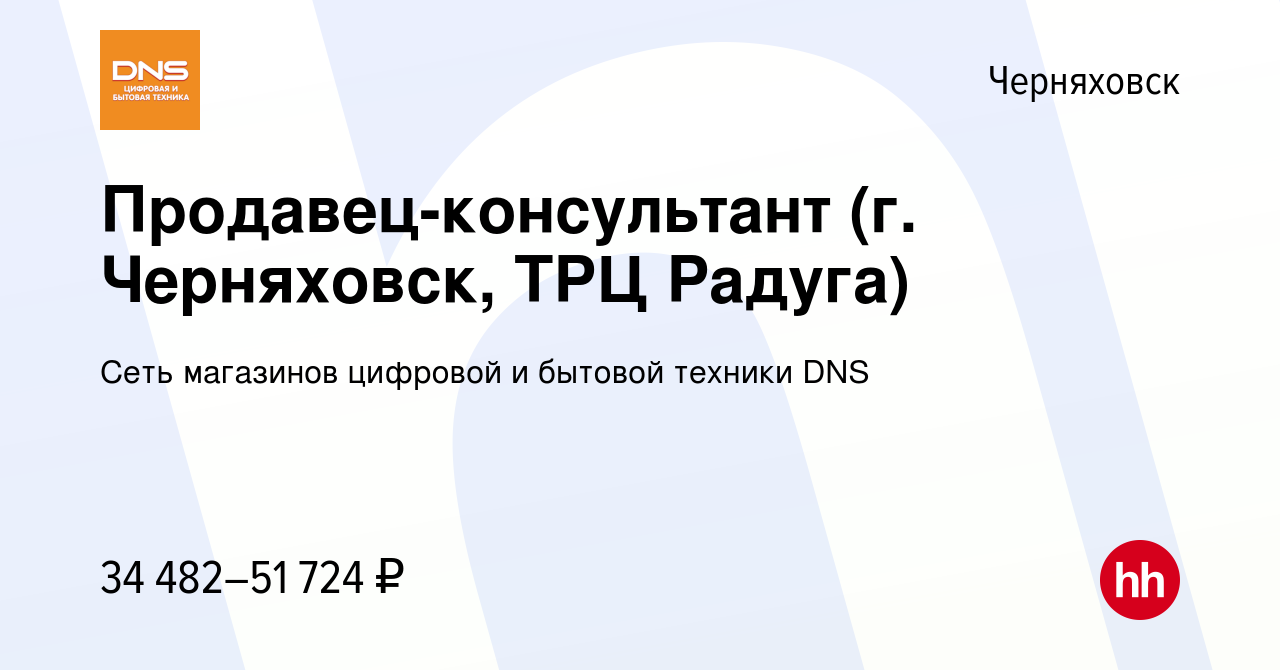 Вакансия Продавец-консультант (г. Черняховск, ТРЦ Радуга) в Черняховске,  работа в компании Сеть магазинов цифровой и бытовой техники DNS (вакансия в  архиве c 28 января 2023)