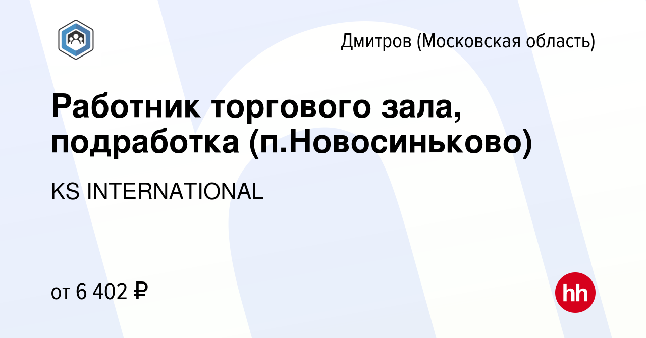 Вакансия Работник торгового зала, подработка (п.Новосиньково) в Дмитрове,  работа в компании KS INTERNATIONAL (вакансия в архиве c 20 января 2023)