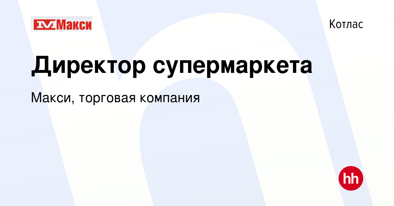 Вакансия Директор супермаркета в Котласе, работа в компании Макси, торговая  компания (вакансия в архиве c 8 февраля 2023)