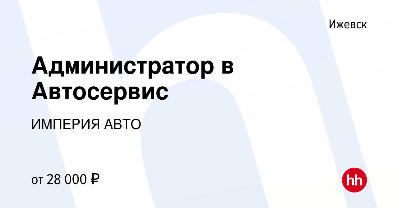 Вакансия Администратор в Автосервис в Ижевске, работа в компании ИМПЕРИЯ  АВТО (вакансия в архиве c 8 февраля 2023)